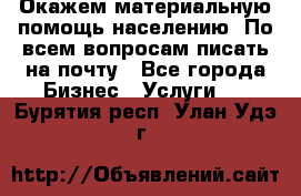 Окажем материальную помощь населению. По всем вопросам писать на почту - Все города Бизнес » Услуги   . Бурятия респ.,Улан-Удэ г.